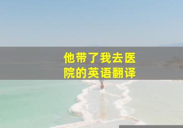 他带了我去医院的英语翻译