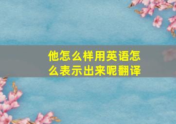 他怎么样用英语怎么表示出来呢翻译