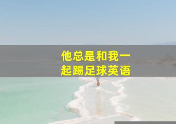 他总是和我一起踢足球英语