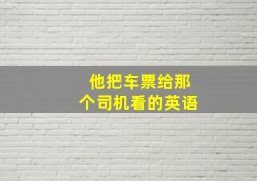 他把车票给那个司机看的英语