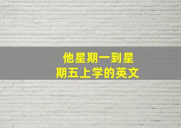 他星期一到星期五上学的英文