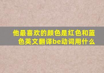 他最喜欢的颜色是红色和蓝色英文翻译be动词用什么