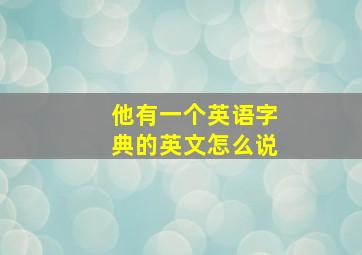 他有一个英语字典的英文怎么说