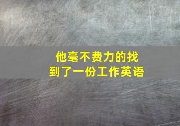 他毫不费力的找到了一份工作英语