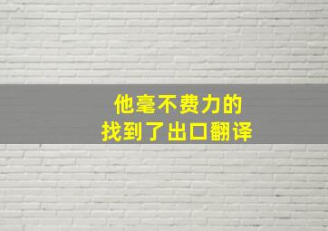 他毫不费力的找到了出口翻译