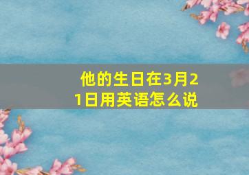 他的生日在3月21日用英语怎么说