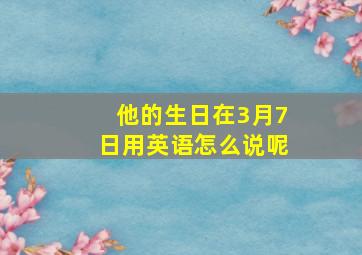 他的生日在3月7日用英语怎么说呢