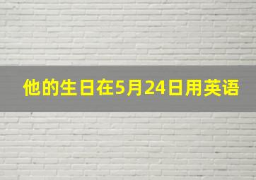 他的生日在5月24日用英语