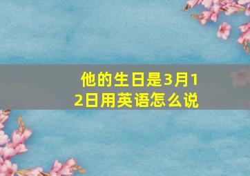 他的生日是3月12日用英语怎么说