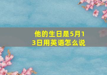 他的生日是5月13日用英语怎么说