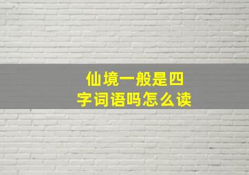 仙境一般是四字词语吗怎么读