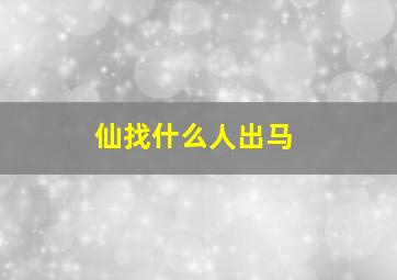 仙找什么人出马