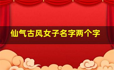 仙气古风女子名字两个字