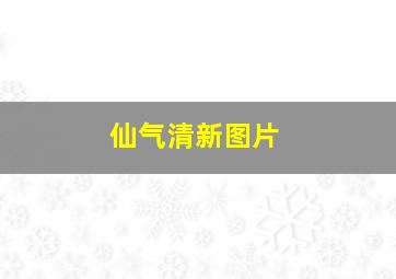 仙气清新图片