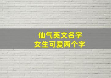 仙气英文名字女生可爱两个字