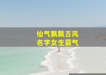 仙气飘飘古风名字女生霸气