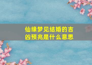 仙缘梦见结婚的吉凶预兆是什么意思