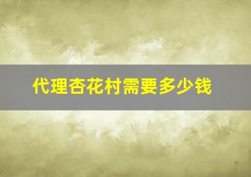 代理杏花村需要多少钱