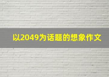 以2049为话题的想象作文