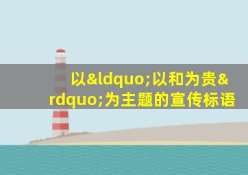 以“以和为贵”为主题的宣传标语