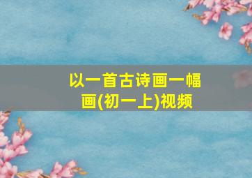 以一首古诗画一幅画(初一上)视频