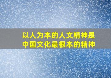 以人为本的人文精神是中国文化最根本的精神