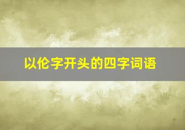 以伦字开头的四字词语