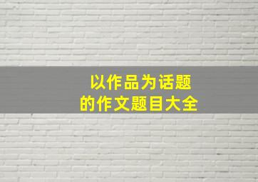 以作品为话题的作文题目大全