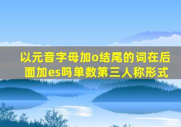 以元音字母加o结尾的词在后面加es吗单数第三人称形式