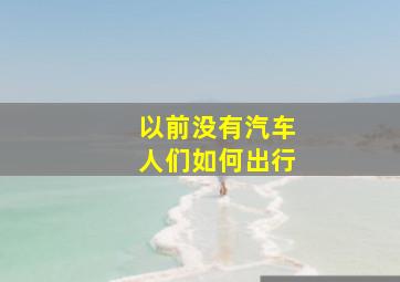 以前没有汽车人们如何出行