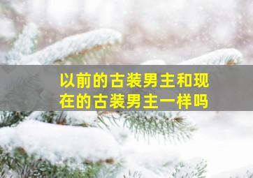 以前的古装男主和现在的古装男主一样吗