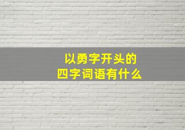 以勇字开头的四字词语有什么