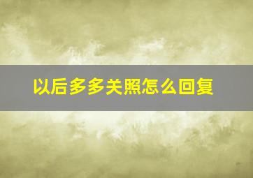 以后多多关照怎么回复