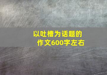 以吐槽为话题的作文600字左右