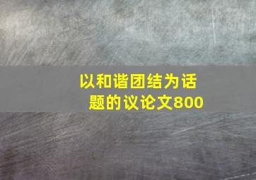 以和谐团结为话题的议论文800