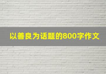 以善良为话题的800字作文