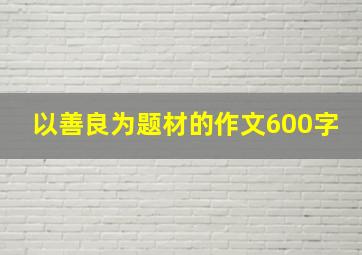 以善良为题材的作文600字