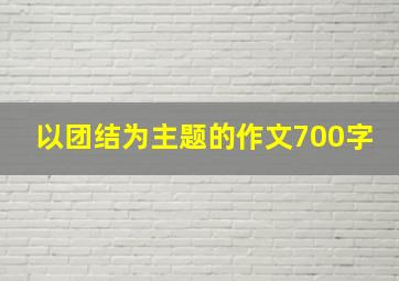 以团结为主题的作文700字