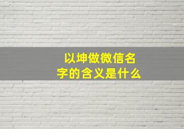 以坤做微信名字的含义是什么