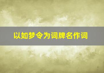 以如梦令为词牌名作词