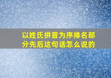 以姓氏拼音为序排名部分先后这句话怎么说的