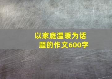 以家庭温暖为话题的作文600字