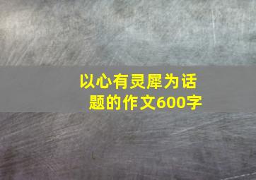 以心有灵犀为话题的作文600字