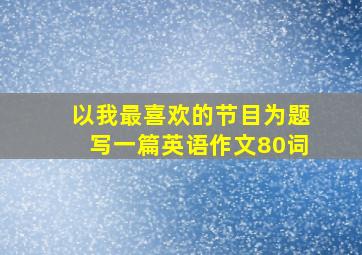 以我最喜欢的节目为题写一篇英语作文80词