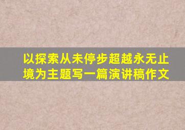 以探索从未停步超越永无止境为主题写一篇演讲稿作文