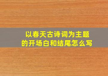 以春天古诗词为主题的开场白和结尾怎么写