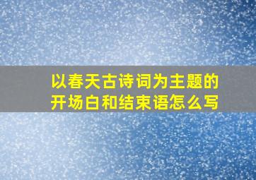 以春天古诗词为主题的开场白和结束语怎么写