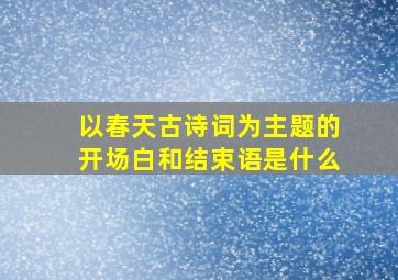 以春天古诗词为主题的开场白和结束语是什么