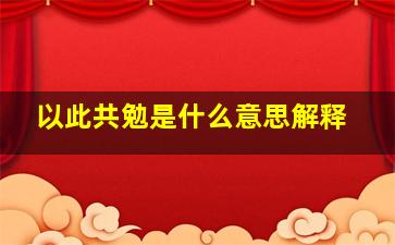 以此共勉是什么意思解释