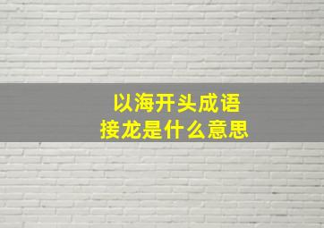 以海开头成语接龙是什么意思